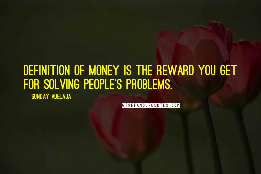 Sunday Adelaja Quotes: Definition of money is the reward you get for solving people's problems.