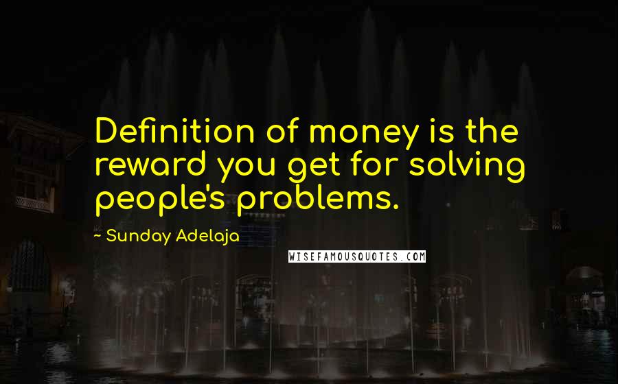 Sunday Adelaja Quotes: Definition of money is the reward you get for solving people's problems.