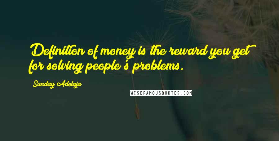 Sunday Adelaja Quotes: Definition of money is the reward you get for solving people's problems.