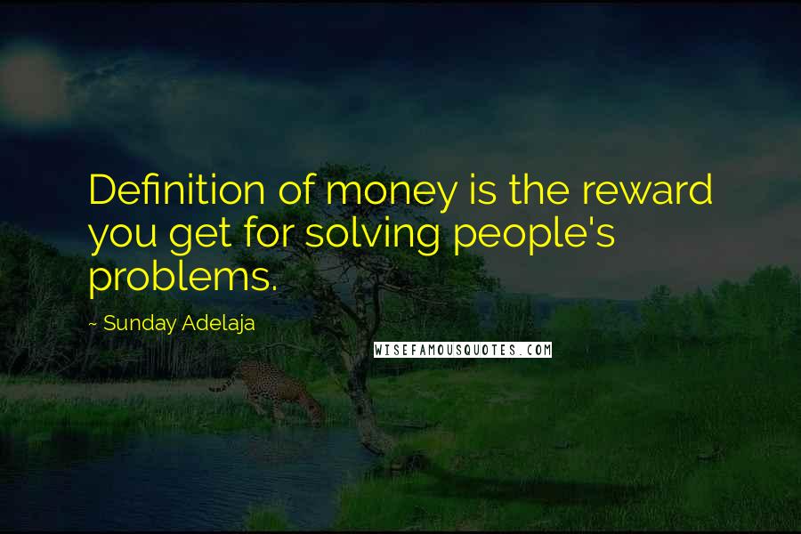 Sunday Adelaja Quotes: Definition of money is the reward you get for solving people's problems.