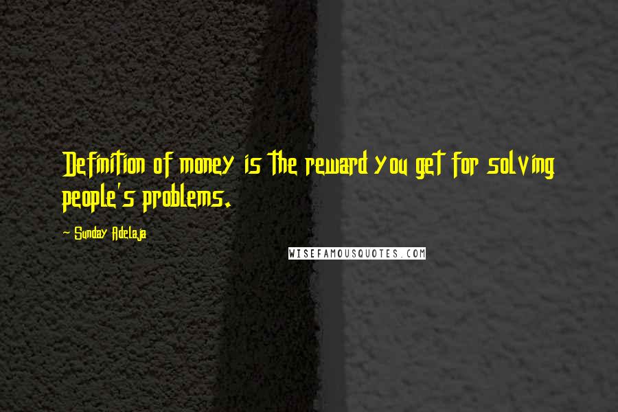 Sunday Adelaja Quotes: Definition of money is the reward you get for solving people's problems.