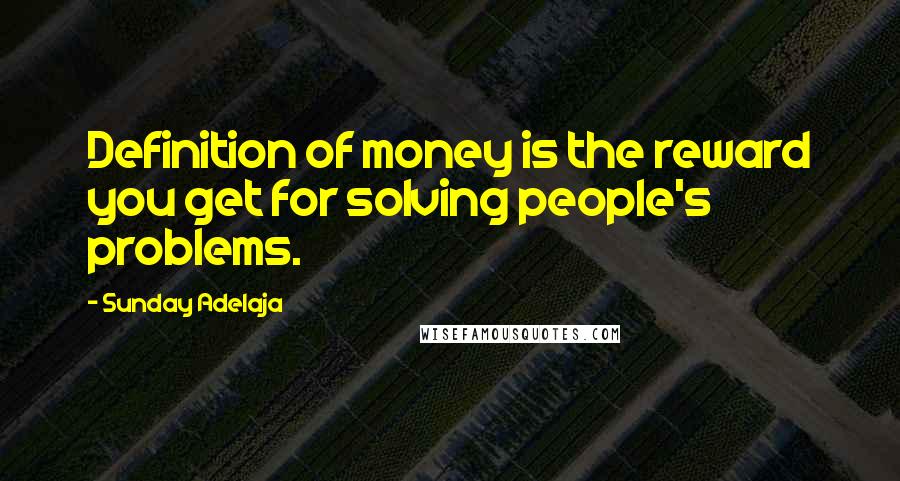 Sunday Adelaja Quotes: Definition of money is the reward you get for solving people's problems.