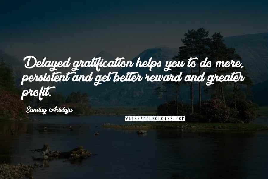 Sunday Adelaja Quotes: Delayed gratification helps you to do more, persistent and get better reward and greater profit.