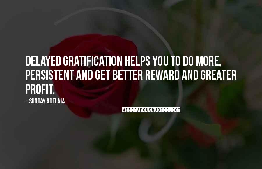 Sunday Adelaja Quotes: Delayed gratification helps you to do more, persistent and get better reward and greater profit.