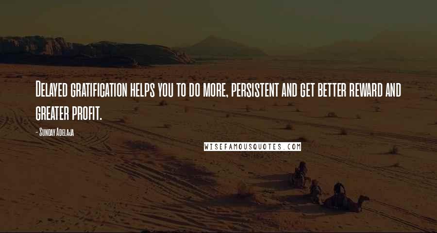 Sunday Adelaja Quotes: Delayed gratification helps you to do more, persistent and get better reward and greater profit.