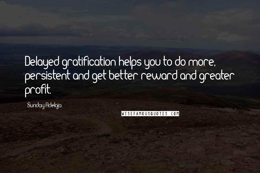 Sunday Adelaja Quotes: Delayed gratification helps you to do more, persistent and get better reward and greater profit.