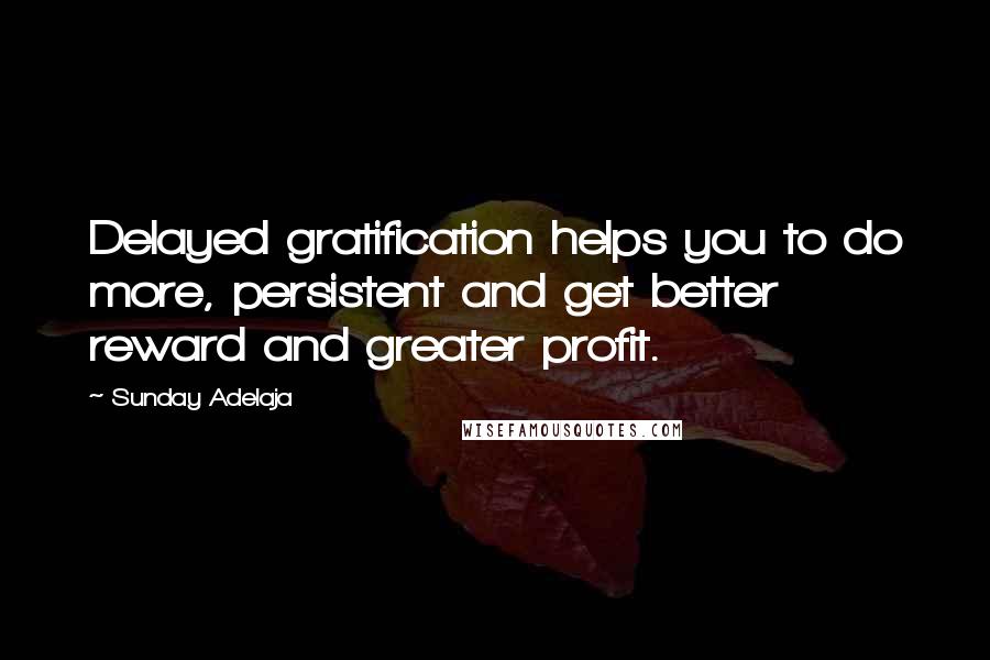 Sunday Adelaja Quotes: Delayed gratification helps you to do more, persistent and get better reward and greater profit.