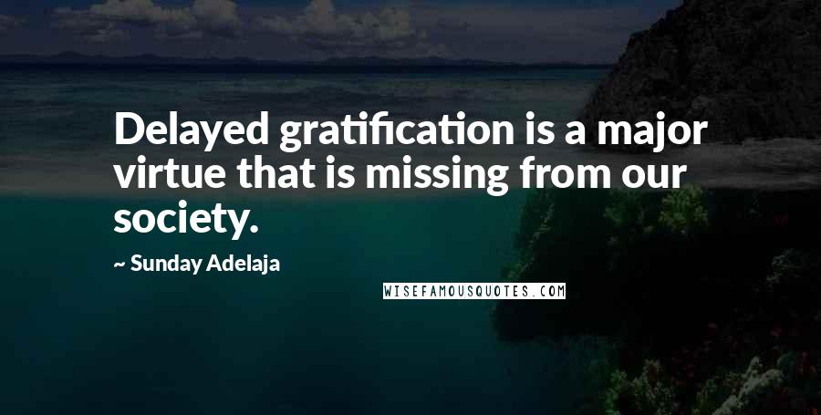 Sunday Adelaja Quotes: Delayed gratification is a major virtue that is missing from our society.