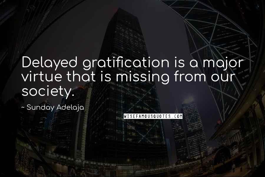 Sunday Adelaja Quotes: Delayed gratification is a major virtue that is missing from our society.