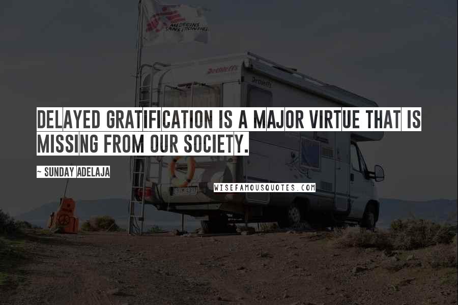 Sunday Adelaja Quotes: Delayed gratification is a major virtue that is missing from our society.