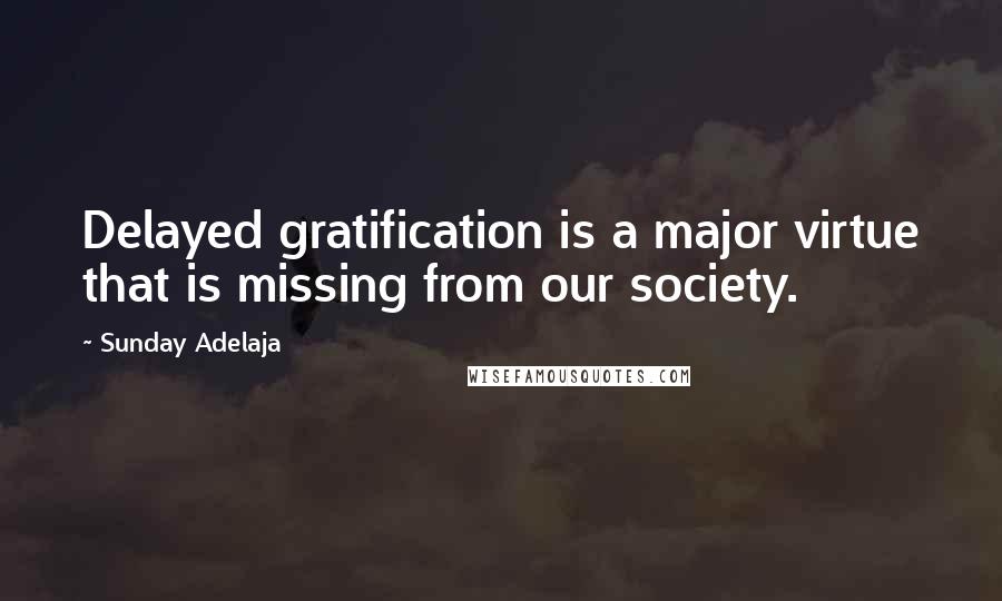 Sunday Adelaja Quotes: Delayed gratification is a major virtue that is missing from our society.