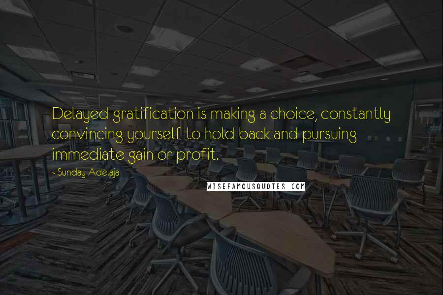 Sunday Adelaja Quotes: Delayed gratification is making a choice, constantly convincing yourself to hold back and pursuing immediate gain or profit.