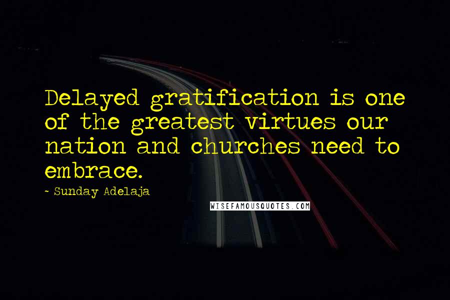 Sunday Adelaja Quotes: Delayed gratification is one of the greatest virtues our nation and churches need to embrace.