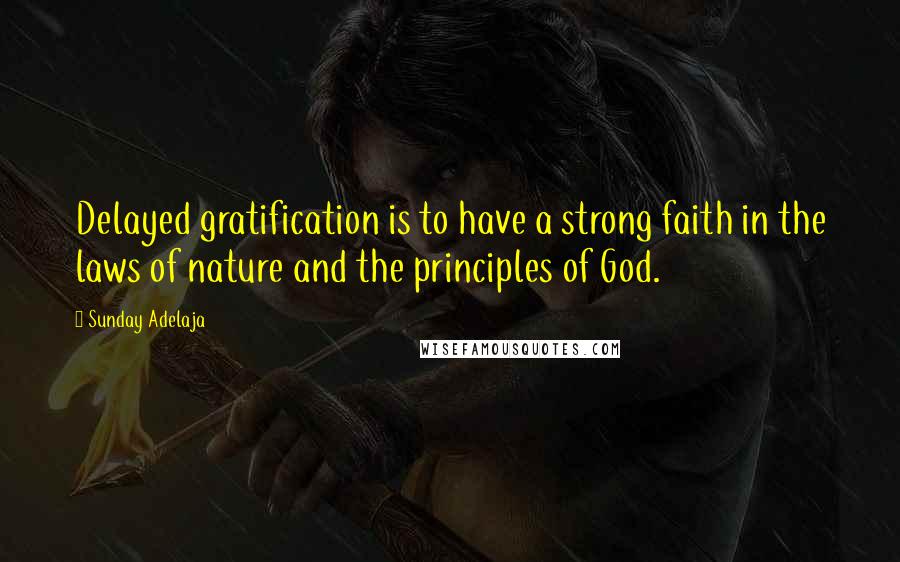 Sunday Adelaja Quotes: Delayed gratification is to have a strong faith in the laws of nature and the principles of God.