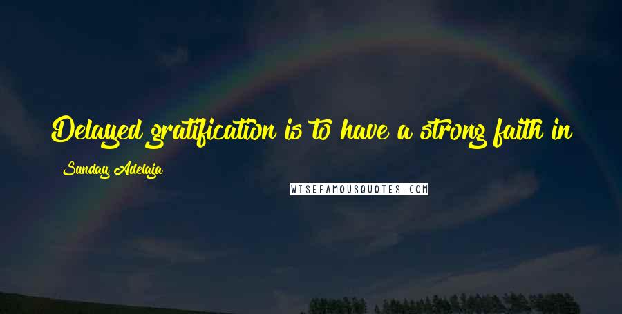 Sunday Adelaja Quotes: Delayed gratification is to have a strong faith in the laws of nature and the principles of God.