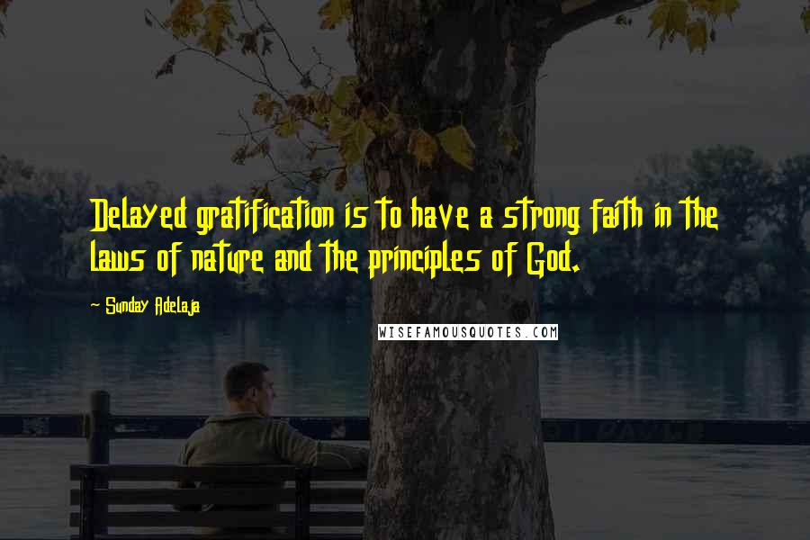Sunday Adelaja Quotes: Delayed gratification is to have a strong faith in the laws of nature and the principles of God.