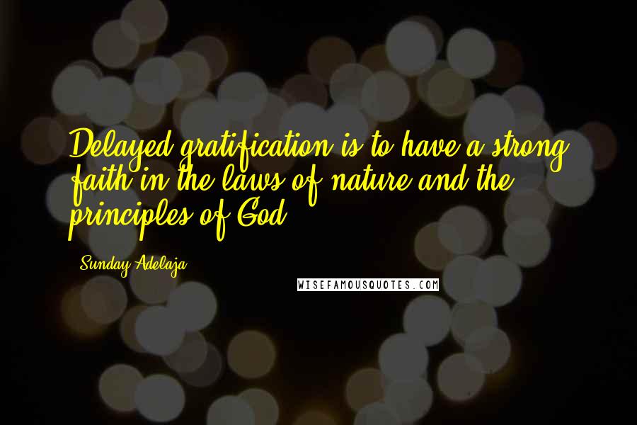 Sunday Adelaja Quotes: Delayed gratification is to have a strong faith in the laws of nature and the principles of God.