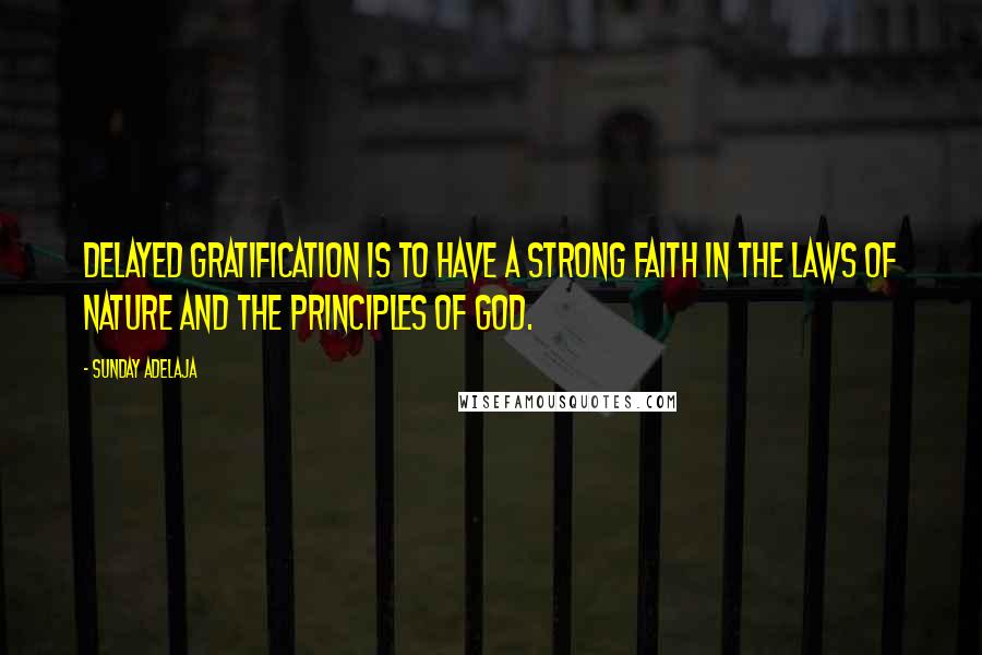 Sunday Adelaja Quotes: Delayed gratification is to have a strong faith in the laws of nature and the principles of God.