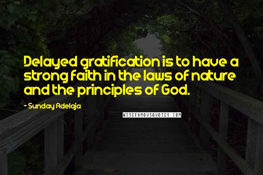 Sunday Adelaja Quotes: Delayed gratification is to have a strong faith in the laws of nature and the principles of God.