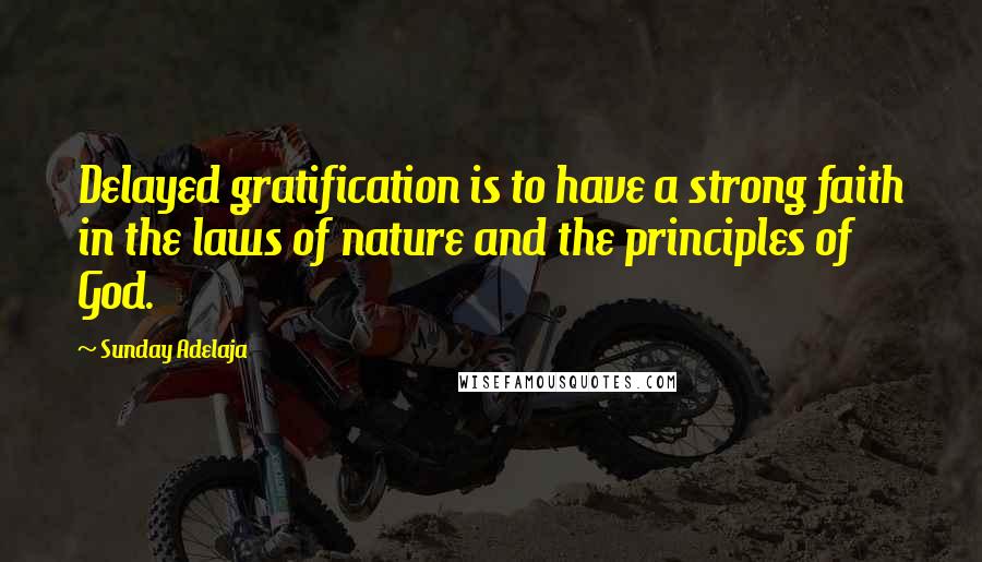 Sunday Adelaja Quotes: Delayed gratification is to have a strong faith in the laws of nature and the principles of God.