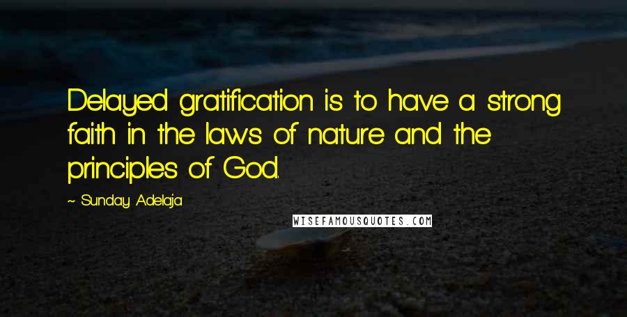 Sunday Adelaja Quotes: Delayed gratification is to have a strong faith in the laws of nature and the principles of God.