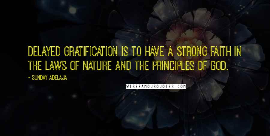 Sunday Adelaja Quotes: Delayed gratification is to have a strong faith in the laws of nature and the principles of God.