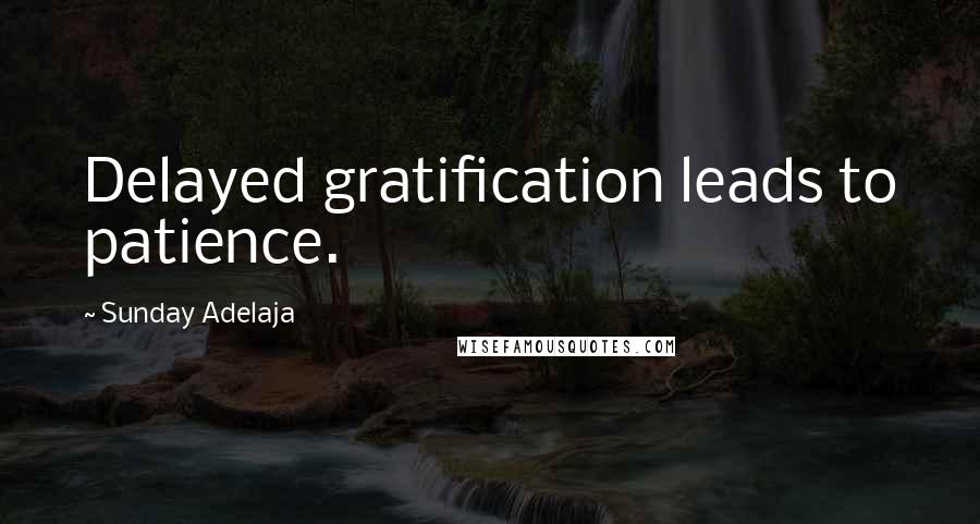 Sunday Adelaja Quotes: Delayed gratification leads to patience.