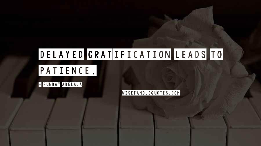 Sunday Adelaja Quotes: Delayed gratification leads to patience.