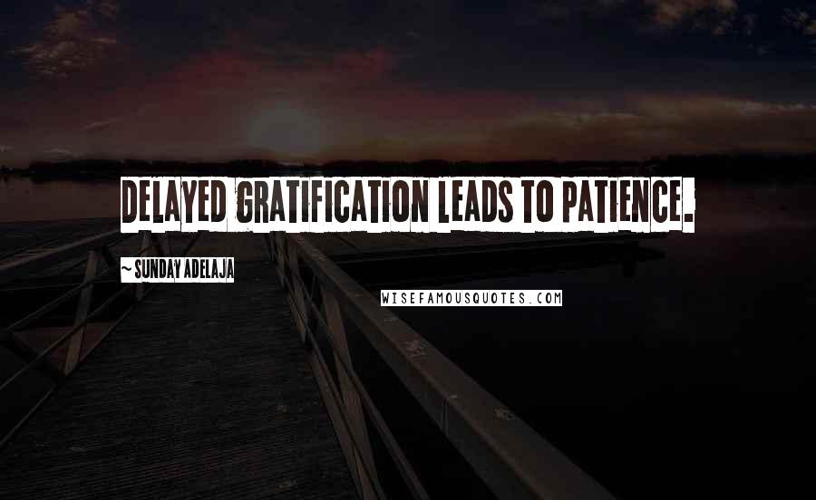 Sunday Adelaja Quotes: Delayed gratification leads to patience.