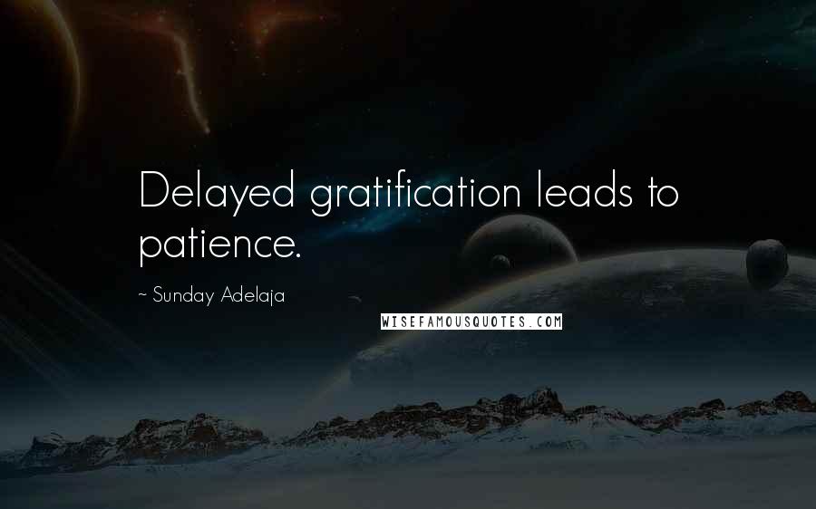 Sunday Adelaja Quotes: Delayed gratification leads to patience.