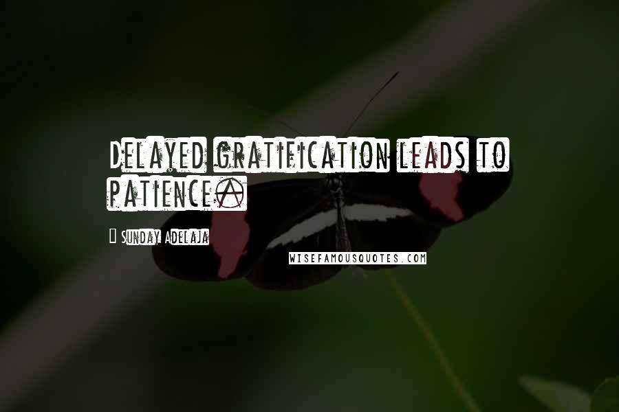 Sunday Adelaja Quotes: Delayed gratification leads to patience.