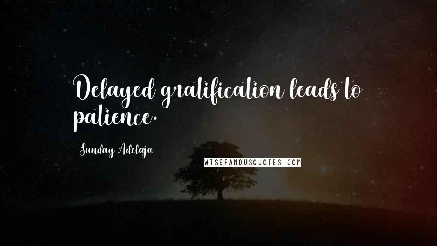 Sunday Adelaja Quotes: Delayed gratification leads to patience.