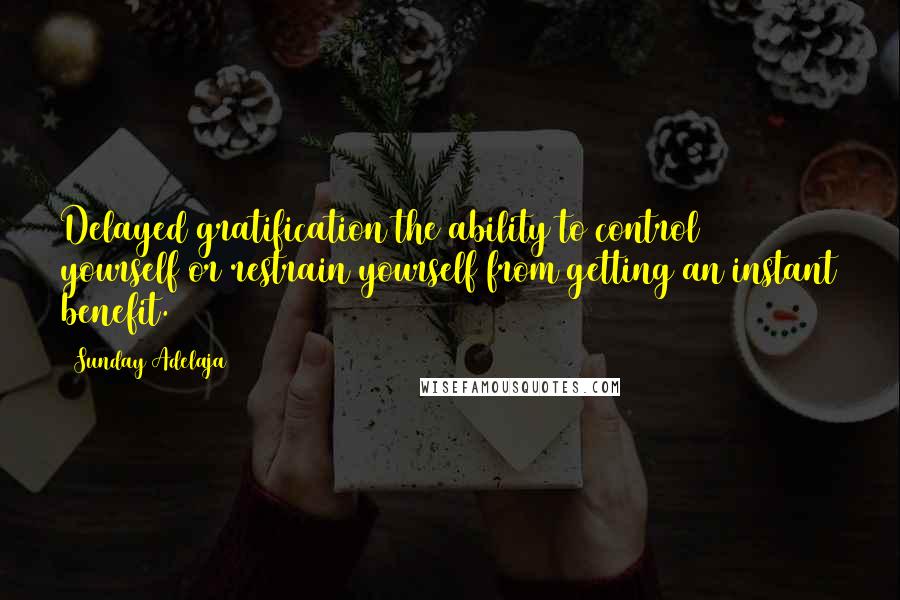 Sunday Adelaja Quotes: Delayed gratification the ability to control yourself or restrain yourself from getting an instant benefit.