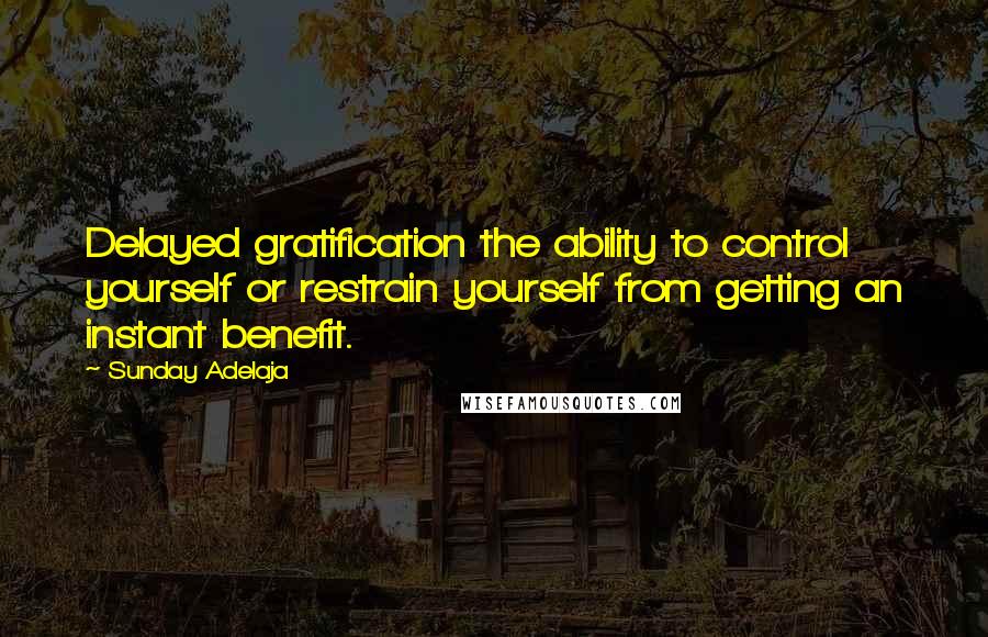 Sunday Adelaja Quotes: Delayed gratification the ability to control yourself or restrain yourself from getting an instant benefit.