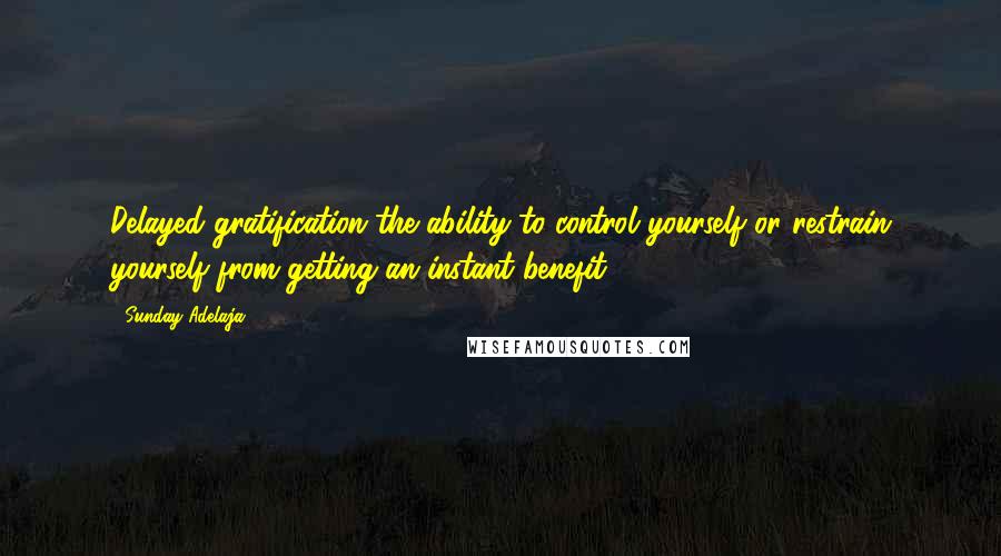 Sunday Adelaja Quotes: Delayed gratification the ability to control yourself or restrain yourself from getting an instant benefit.