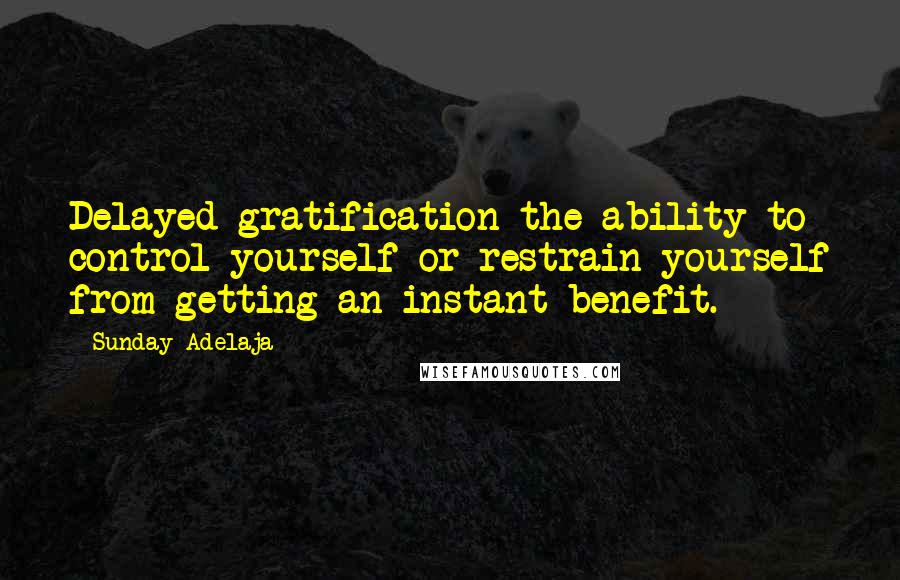 Sunday Adelaja Quotes: Delayed gratification the ability to control yourself or restrain yourself from getting an instant benefit.