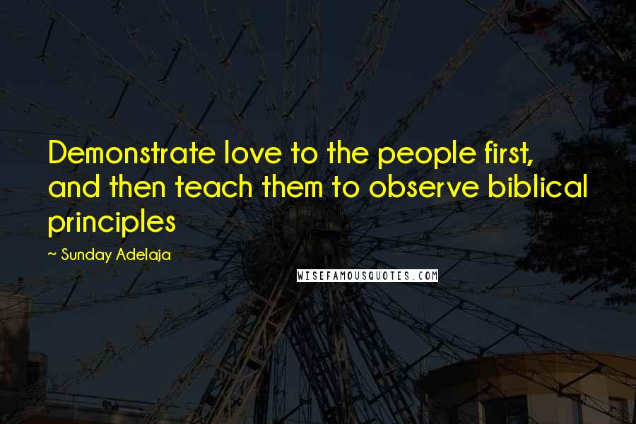 Sunday Adelaja Quotes: Demonstrate love to the people first, and then teach them to observe biblical principles