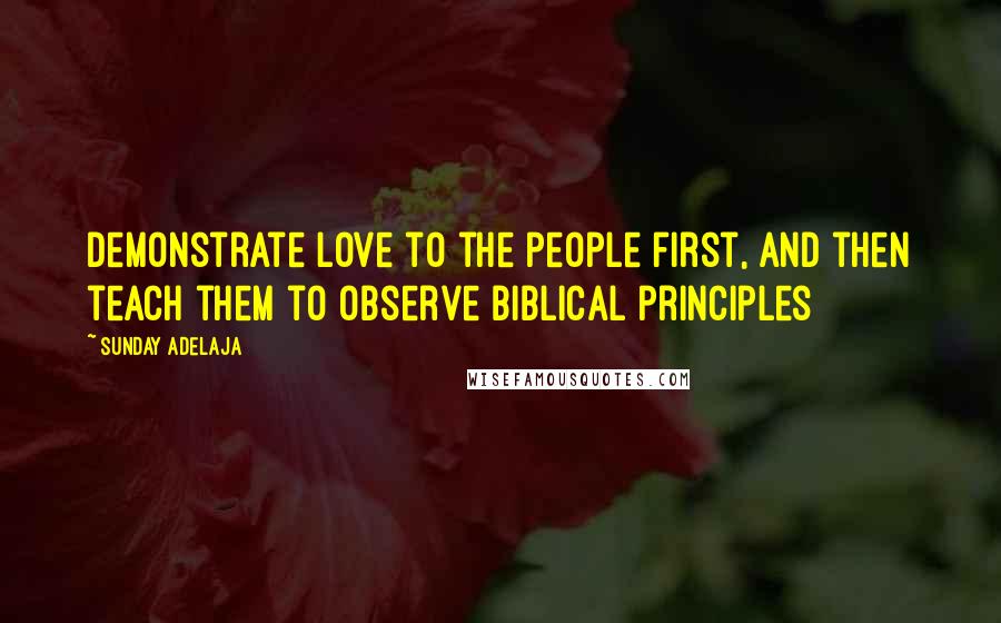 Sunday Adelaja Quotes: Demonstrate love to the people first, and then teach them to observe biblical principles