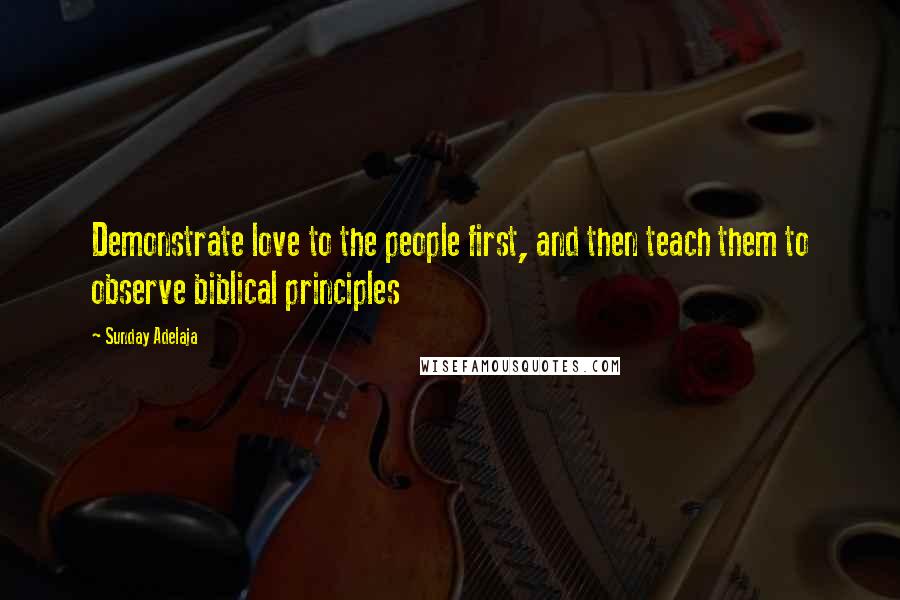 Sunday Adelaja Quotes: Demonstrate love to the people first, and then teach them to observe biblical principles