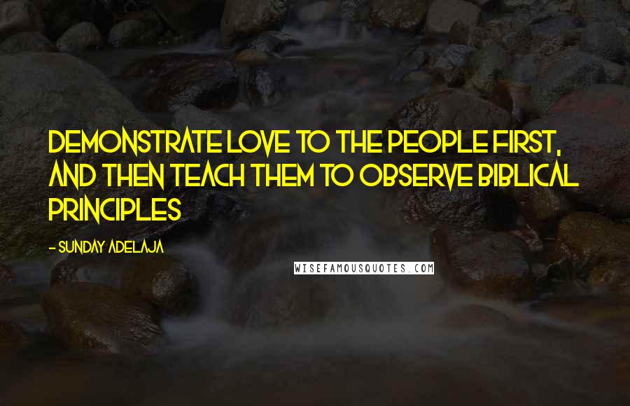 Sunday Adelaja Quotes: Demonstrate love to the people first, and then teach them to observe biblical principles