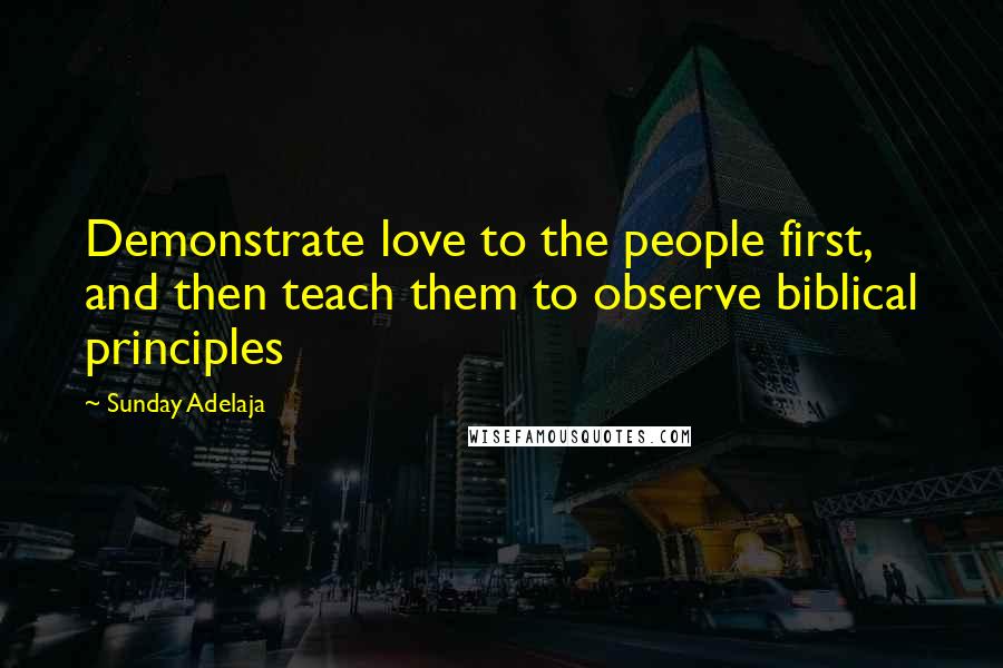 Sunday Adelaja Quotes: Demonstrate love to the people first, and then teach them to observe biblical principles