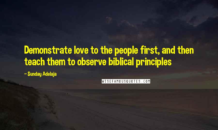 Sunday Adelaja Quotes: Demonstrate love to the people first, and then teach them to observe biblical principles