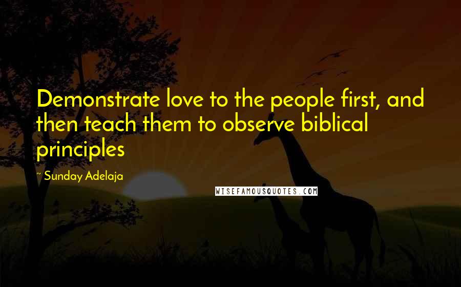 Sunday Adelaja Quotes: Demonstrate love to the people first, and then teach them to observe biblical principles