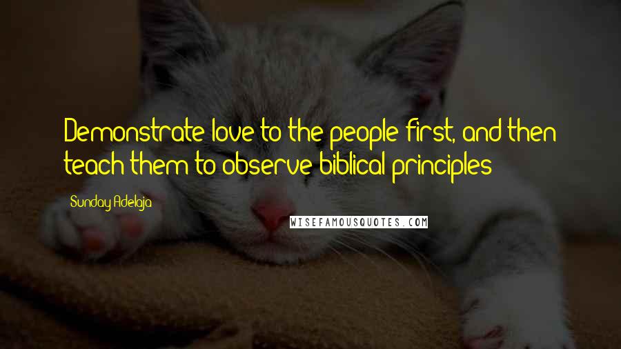 Sunday Adelaja Quotes: Demonstrate love to the people first, and then teach them to observe biblical principles