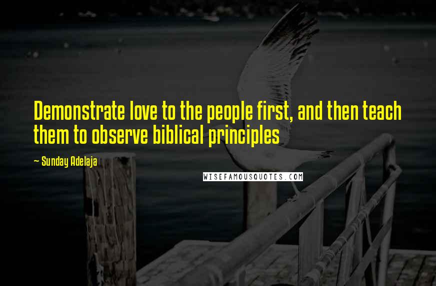 Sunday Adelaja Quotes: Demonstrate love to the people first, and then teach them to observe biblical principles