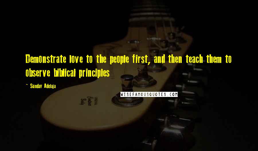 Sunday Adelaja Quotes: Demonstrate love to the people first, and then teach them to observe biblical principles