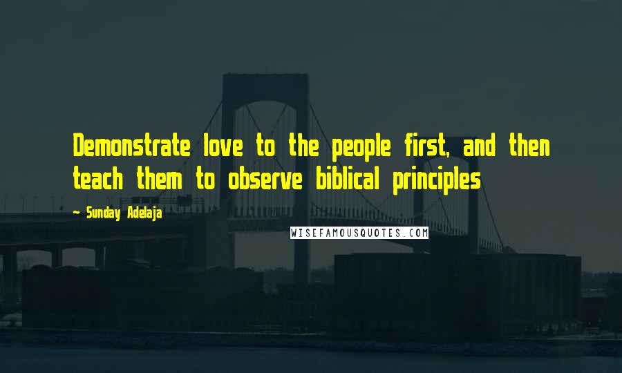 Sunday Adelaja Quotes: Demonstrate love to the people first, and then teach them to observe biblical principles