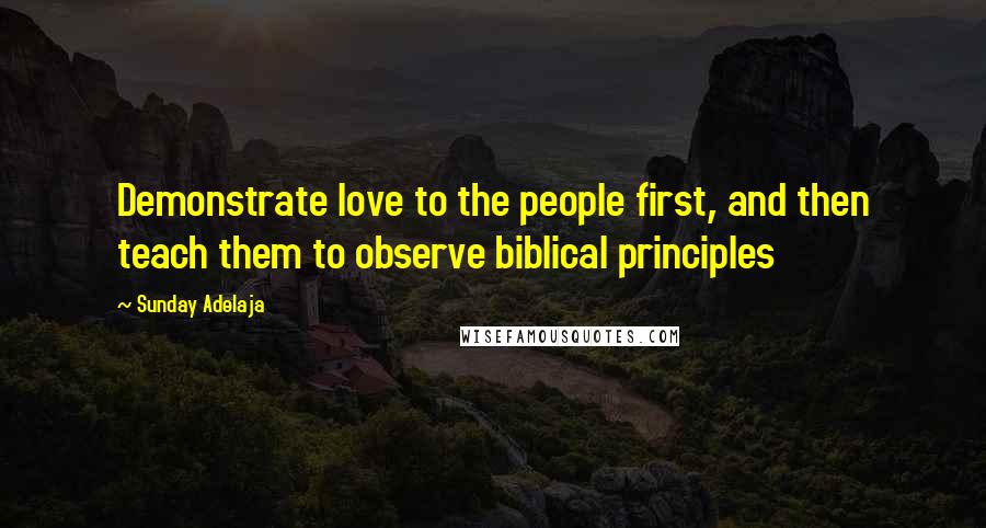 Sunday Adelaja Quotes: Demonstrate love to the people first, and then teach them to observe biblical principles