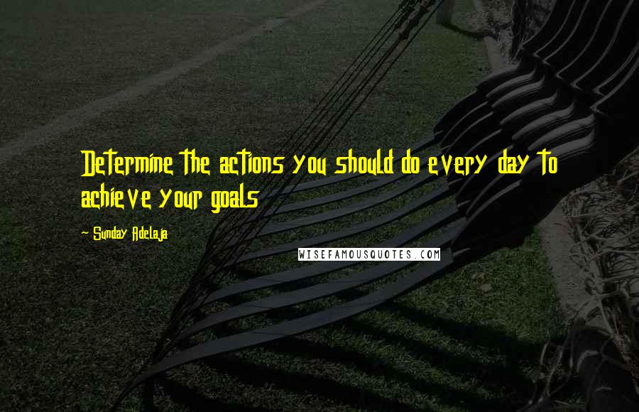 Sunday Adelaja Quotes: Determine the actions you should do every day to achieve your goals