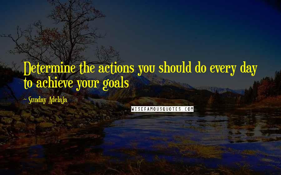 Sunday Adelaja Quotes: Determine the actions you should do every day to achieve your goals